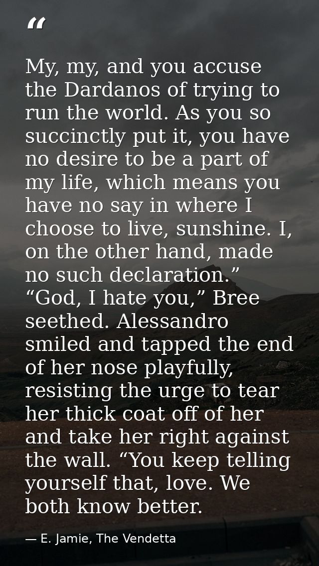 My, my, and you accuse the Dardanos of trying to run the world. As you so succinctly put it, you have no desire to be a  — E. Jamie, The Vendetta