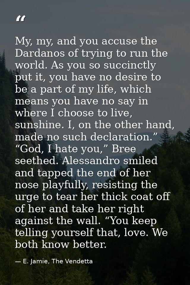 My, my, and you accuse the Dardanos of trying to run the world. As you so succinctly put it, you have no desire to be a  — E. Jamie, The Vendetta