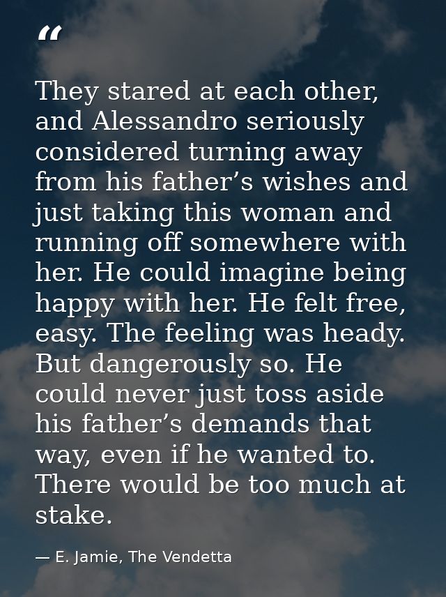 They stared at each other, and Alessandro seriously considered turning away from his father’s wishes and just taking thi — E. Jamie, The Vendetta