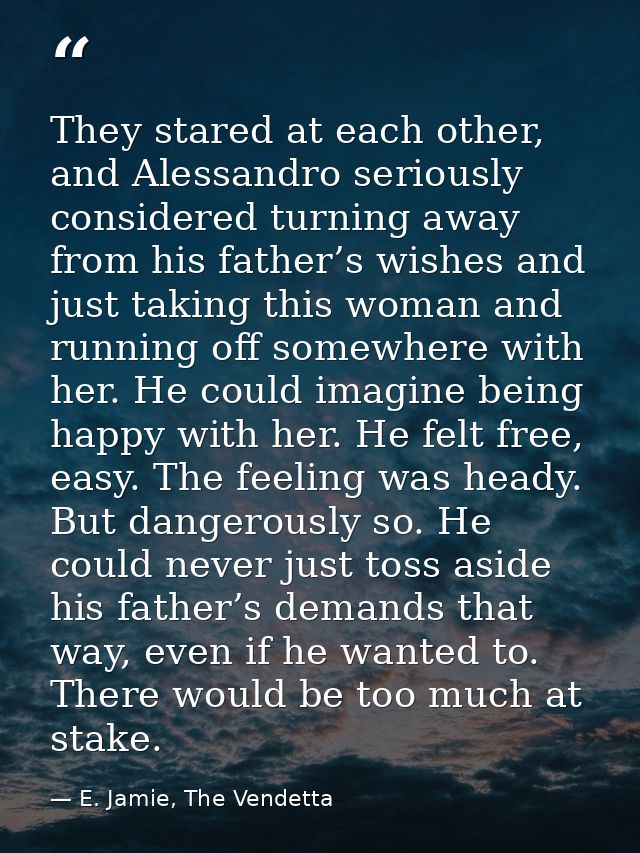 They stared at each other, and Alessandro seriously considered turning away from his father’s wishes and just taking thi — E. Jamie, The Vendetta