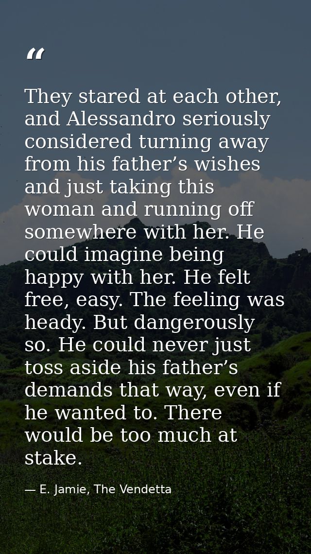 They stared at each other, and Alessandro seriously considered turning away from his father’s wishes and just taking thi — E. Jamie, The Vendetta