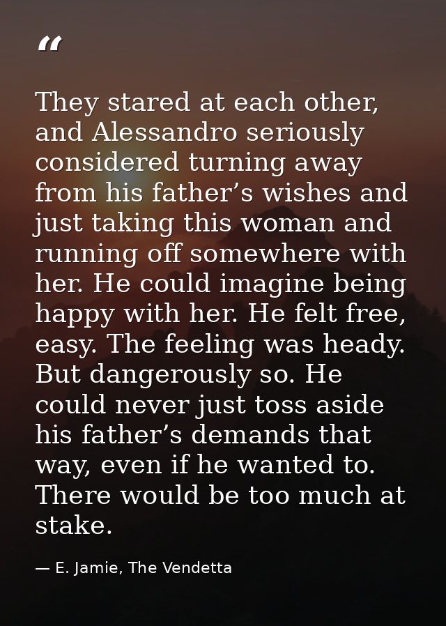 They stared at each other, and Alessandro seriously considered turning away from his father’s wishes and just taking thi — E. Jamie, The Vendetta