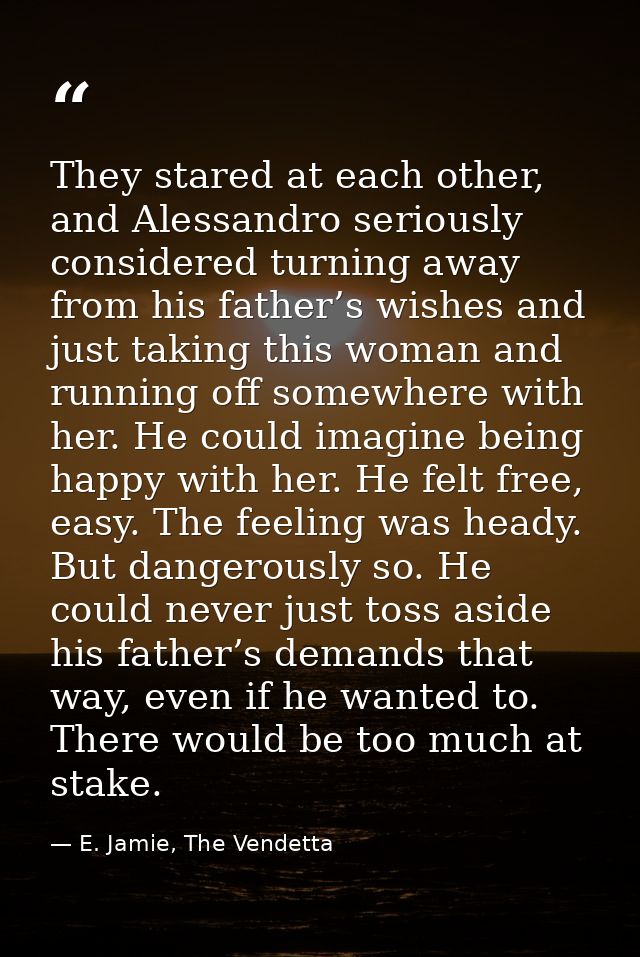 They stared at each other, and Alessandro seriously considered turning away from his father’s wishes and just taking thi — E. Jamie, The Vendetta