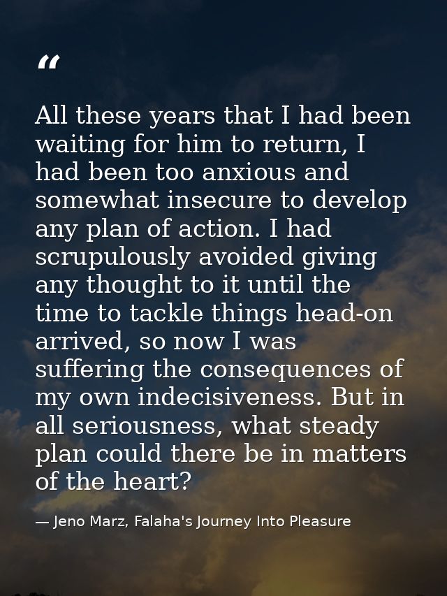 All these years that I had been waiting for him to return, I had been too anxious and somewhat insecure to develop any p — Jeno Marz, Falaha's Journey Into Pleasure
