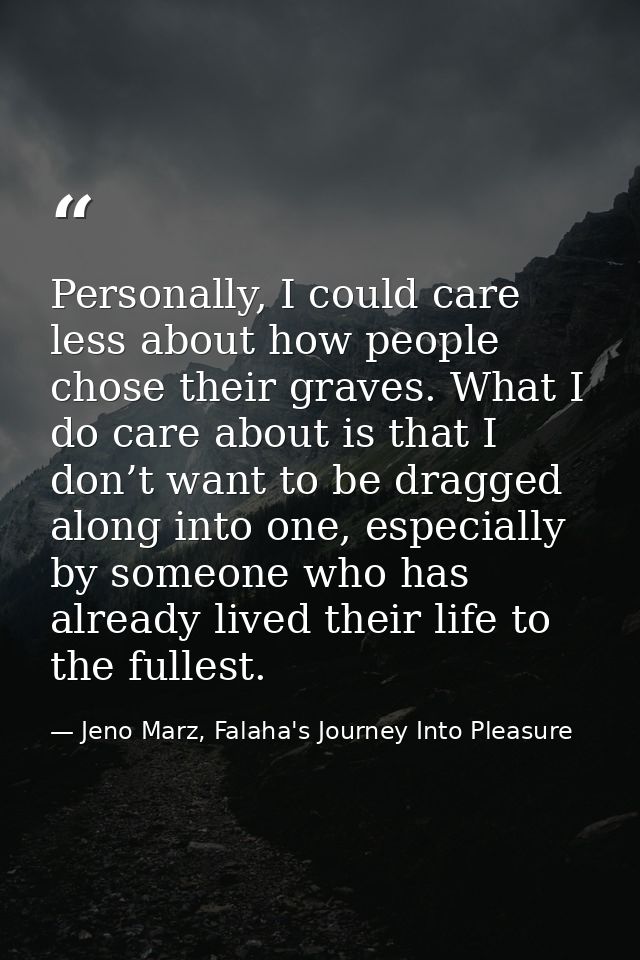 Personally, I could care less about how people chose their graves. What I do care about is that I don’t want to be dragg — Jeno Marz, Falaha's Journey Into Pleasure