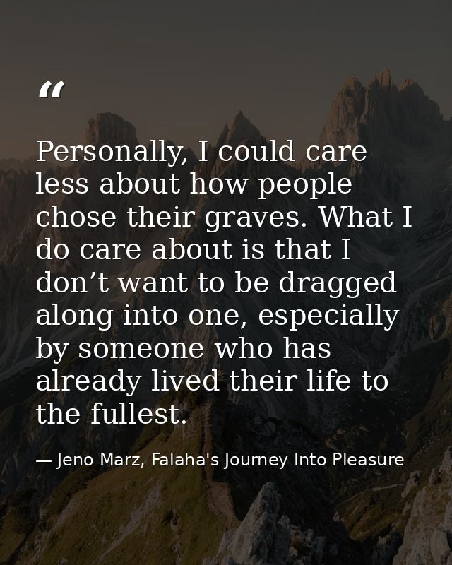 Personally, I could care less about how people chose their graves. What I do care about is that I don’t want to be dragg — Jeno Marz, Falaha's Journey Into Pleasure