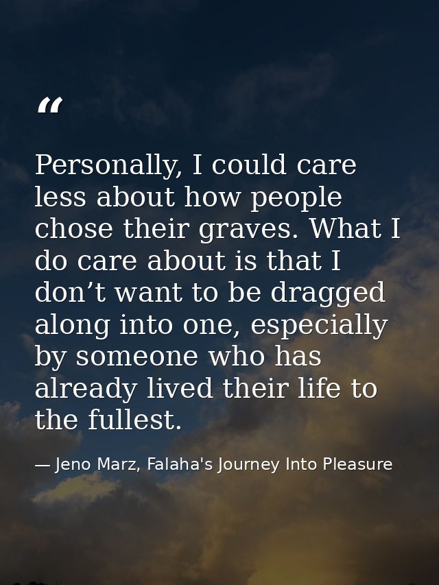 Personally, I could care less about how people chose their graves. What I do care about is that I don’t want to be dragg — Jeno Marz, Falaha's Journey Into Pleasure