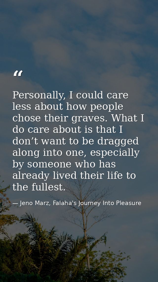 Personally, I could care less about how people chose their graves. What I do care about is that I don’t want to be dragg — Jeno Marz, Falaha's Journey Into Pleasure