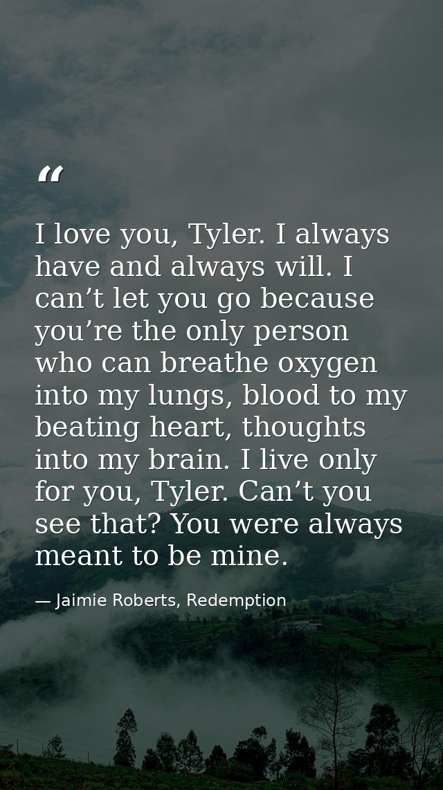 I love you, Tyler. I always have and always will. I can’t let you go because you’re the only person who can breathe oxyg — Jaimie Roberts, Redemption