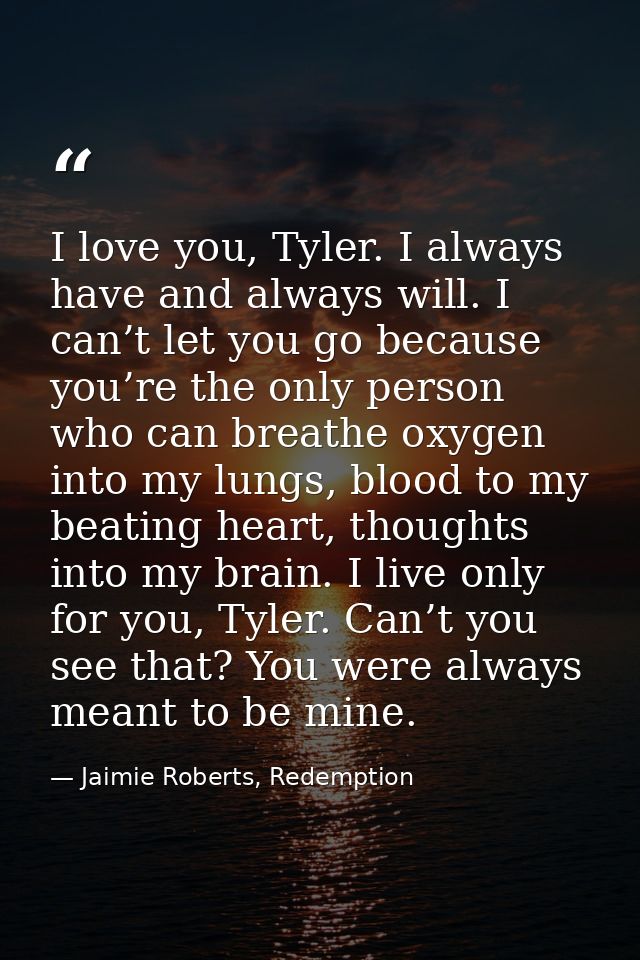 I love you, Tyler. I always have and always will. I can’t let you go because you’re the only person who can breathe oxyg — Jaimie Roberts, Redemption