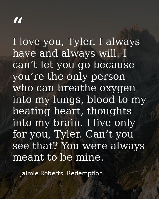 I love you, Tyler. I always have and always will. I can’t let you go because you’re the only person who can breathe oxyg — Jaimie Roberts, Redemption