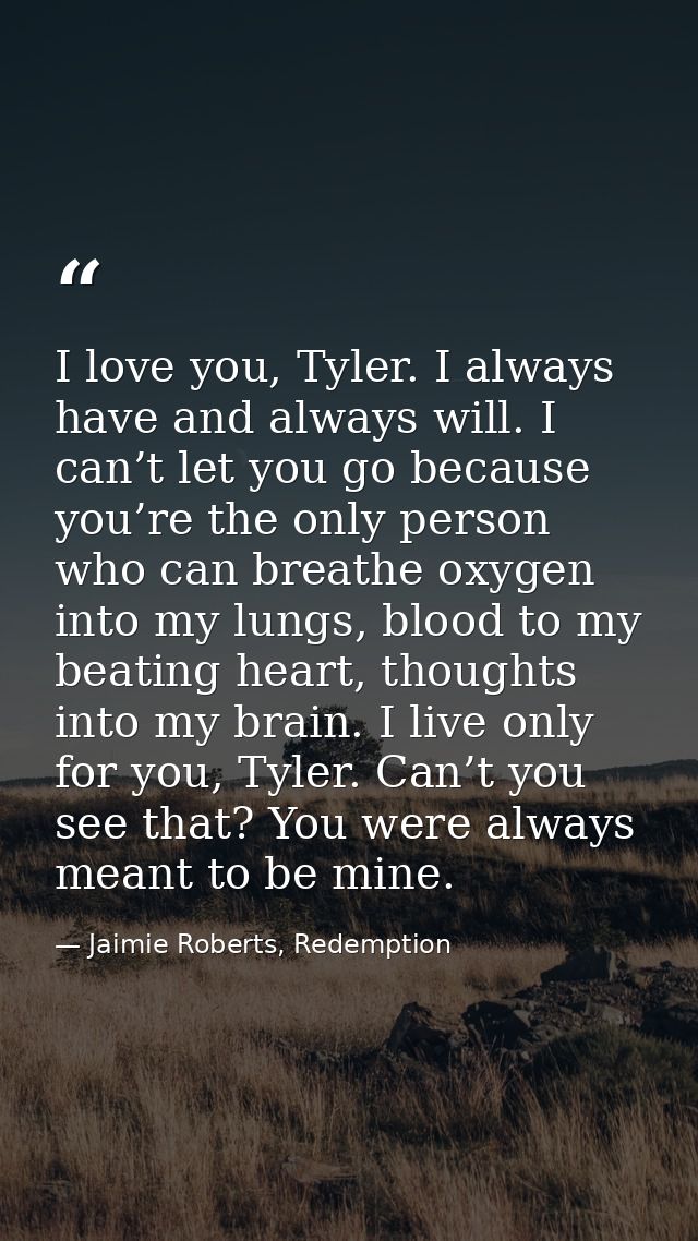 I love you, Tyler. I always have and always will. I can’t let you go because you’re the only person who can breathe oxyg — Jaimie Roberts, Redemption