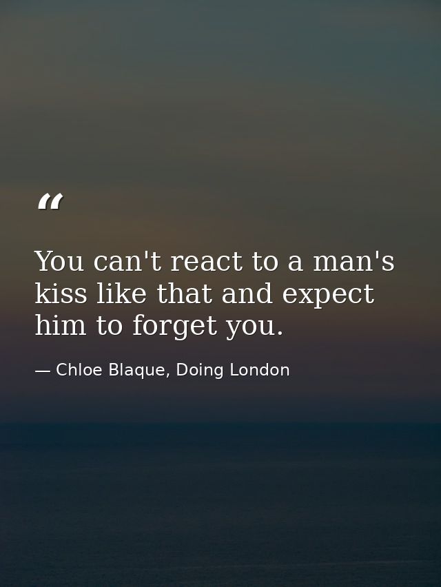 You can't react to a man's kiss like that and expect him to forget you. — Chloe Blaque, Doing London