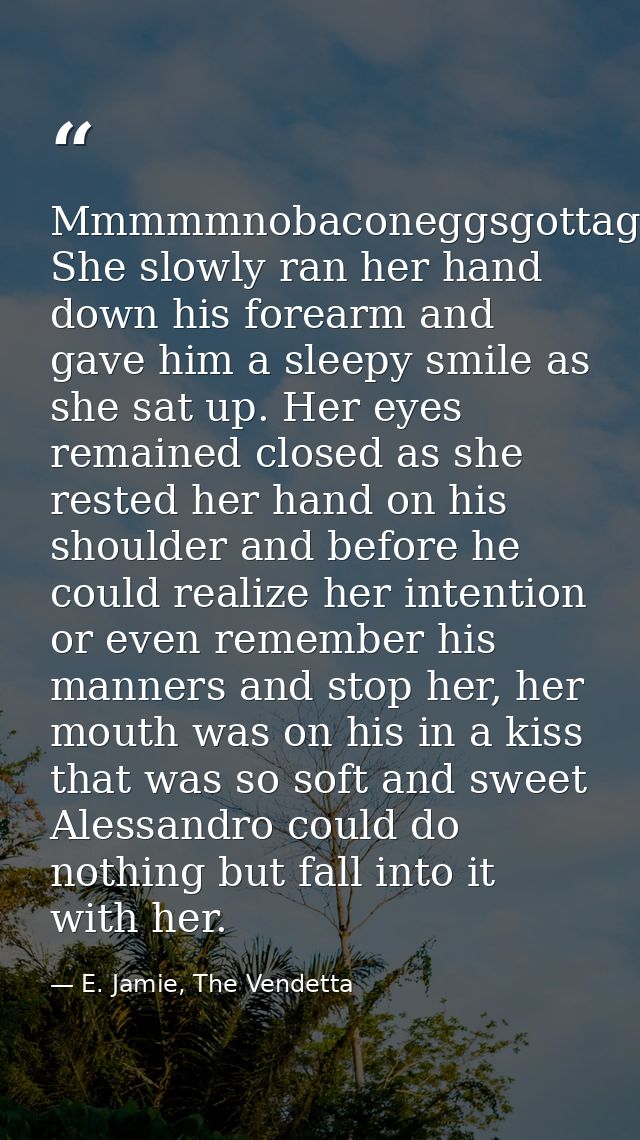 Mmmmmnobaconeggsgottagostore…” She slowly ran her hand down his forearm and gave him a sleepy smile as she sat up. Her e — E. Jamie, The Vendetta