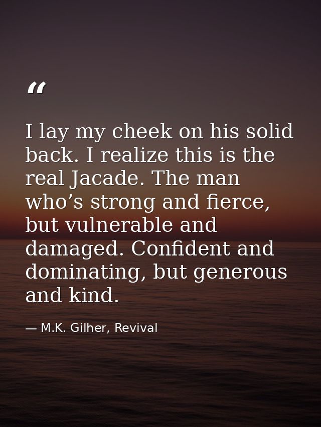 I lay my cheek on his solid back. I realize this is the real Jacade. The man who’s strong and fierce, but vulnerable and — M.K. Gilher, Revival