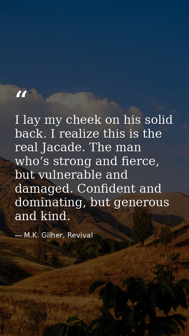 I lay my cheek on his solid back. I realize this is the real Jacade. The man who’s strong and fierce, but vulnerable and — M.K. Gilher, Revival