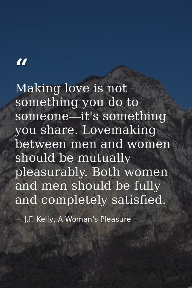 Making love is not something you do to someone―it's something you share. Lovemaking between men and women should be mutu — J.F. Kelly, A Woman's Pleasure
