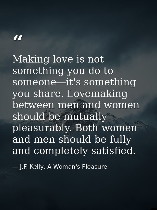 Making love is not something you do to someone―it's something you share. Lovemaking between men and women should be mutu — J.F. Kelly, A Woman's Pleasure