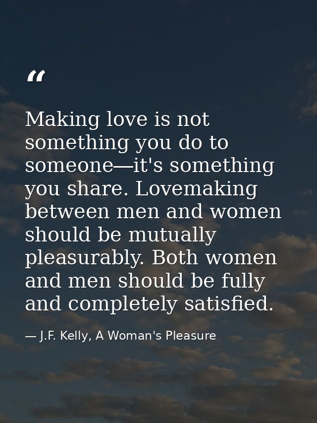 Making love is not something you do to someone―it's something you share. Lovemaking between men and women should be mutu — J.F. Kelly, A Woman's Pleasure