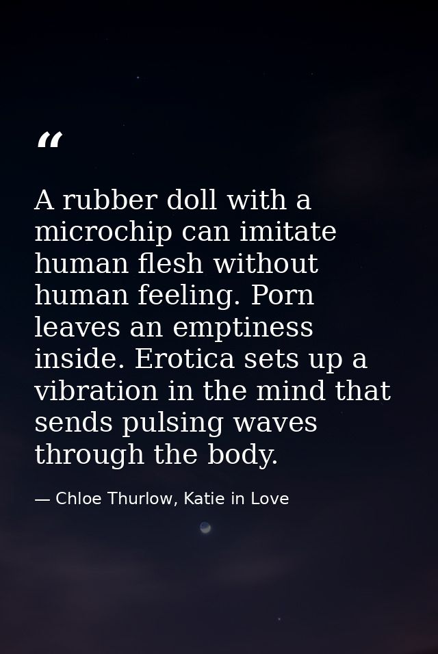 A rubber doll with a microchip can imitate human flesh without human feeling. Porn leaves an emptiness inside. Erotica s — Chloe Thurlow, Katie in Love