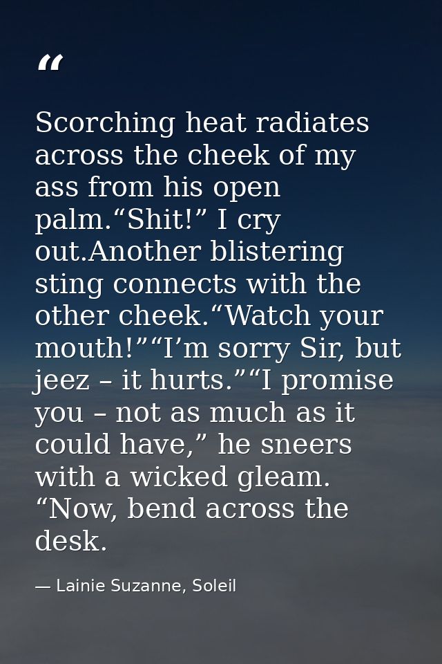 Scorching heat radiates across the cheek of my ass from his open palm.“Shit!” I cry out.Another blistering sting connect — Lainie Suzanne, Soleil