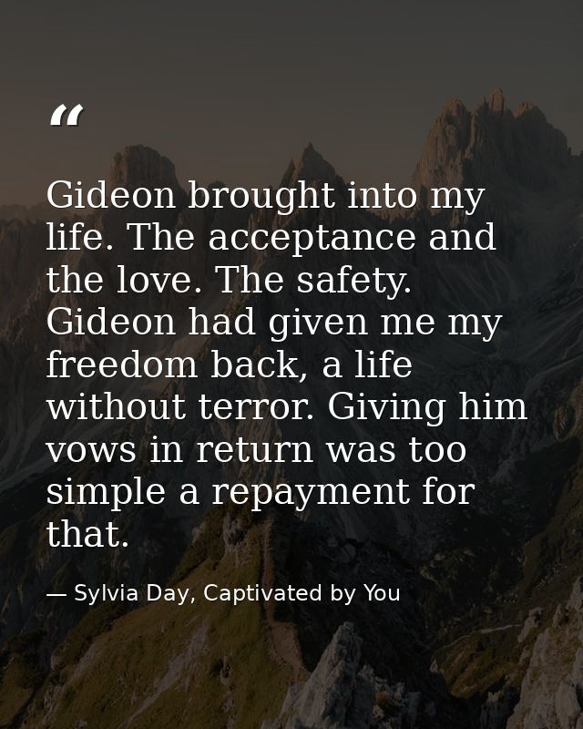 Gideon brought into my life. The acceptance and the love. The safety. Gideon had given me my freedom back, a life withou — Sylvia Day, Captivated by You