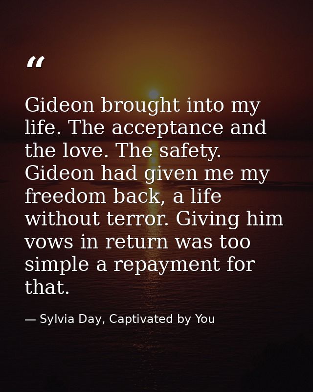 Gideon brought into my life. The acceptance and the love. The safety. Gideon had given me my freedom back, a life withou — Sylvia Day, Captivated by You
