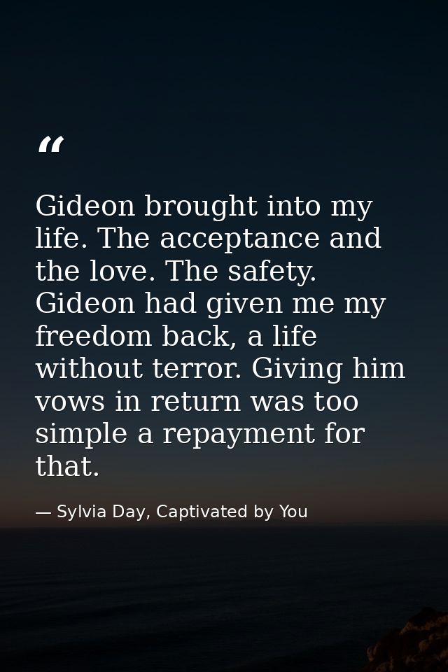 Gideon brought into my life. The acceptance and the love. The safety. Gideon had given me my freedom back, a life withou — Sylvia Day, Captivated by You
