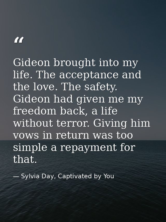Gideon brought into my life. The acceptance and the love. The safety. Gideon had given me my freedom back, a life withou — Sylvia Day, Captivated by You