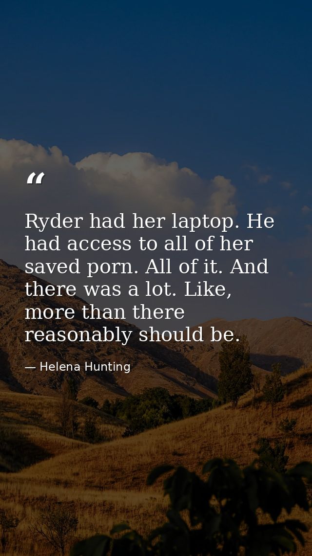 Ryder had her laptop. He had access to all of her saved porn. All of it. And there was a lot. Like, more than there reas — Helena Hunting