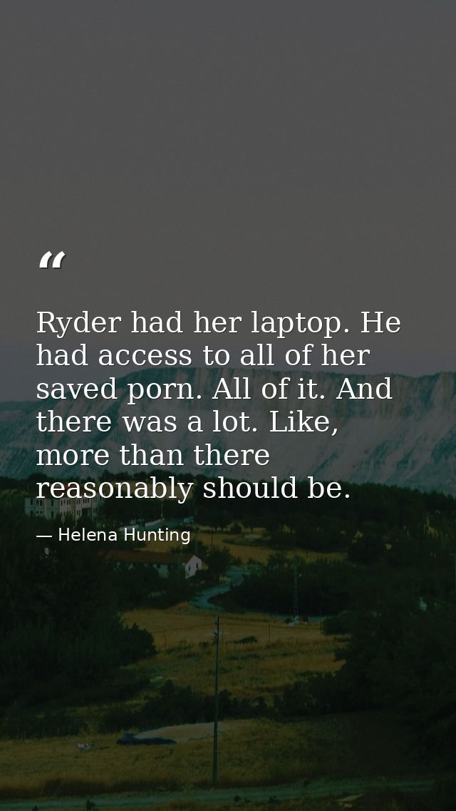 Ryder had her laptop. He had access to all of her saved porn. All of it. And there was a lot. Like, more than there reas — Helena Hunting