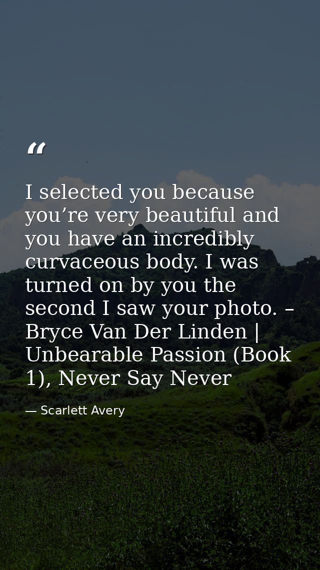 I selected you because you’re very beautiful and you have an incredibly curvaceous body. I was turned on by you the seco — Scarlett Avery