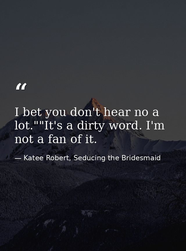 I bet you don't hear no a lot.""It's a dirty word. I'm not a fan of it. — Katee Robert, Seducing the Bridesmaid
