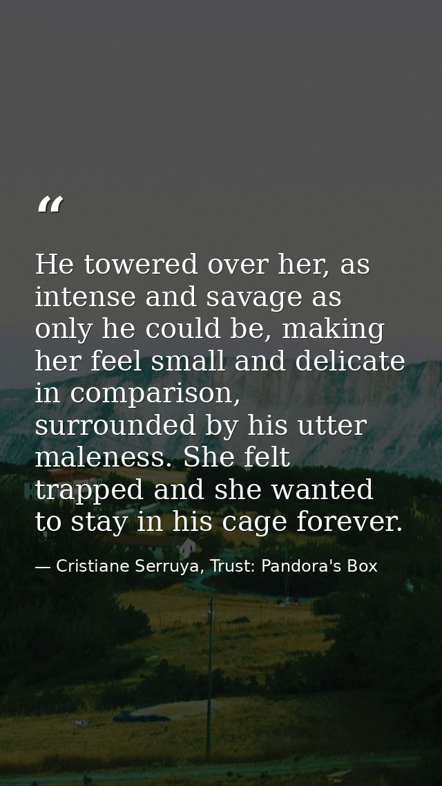 He towered over her, as intense and savage as only he could be, making her feel small and delicate in comparison, surrou — Cristiane Serruya, Trust: Pandora's Box