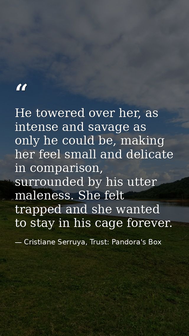 He towered over her, as intense and savage as only he could be, making her feel small and delicate in comparison, surrou — Cristiane Serruya, Trust: Pandora's Box