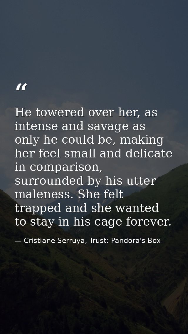 He towered over her, as intense and savage as only he could be, making her feel small and delicate in comparison, surrou — Cristiane Serruya, Trust: Pandora's Box
