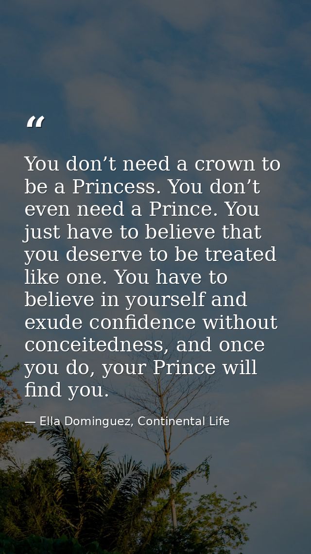 You don’t need a crown to be a Princess. You don’t even need a Prince. You just have to believe that you deserve to be t — Ella Dominguez, Continental Life