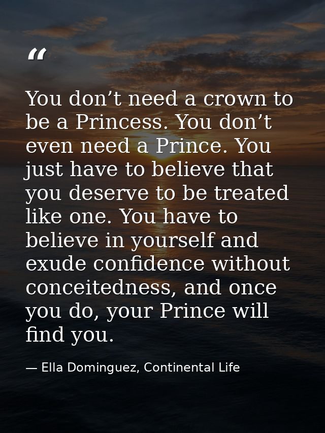 You don’t need a crown to be a Princess. You don’t even need a Prince. You just have to believe that you deserve to be t — Ella Dominguez, Continental Life