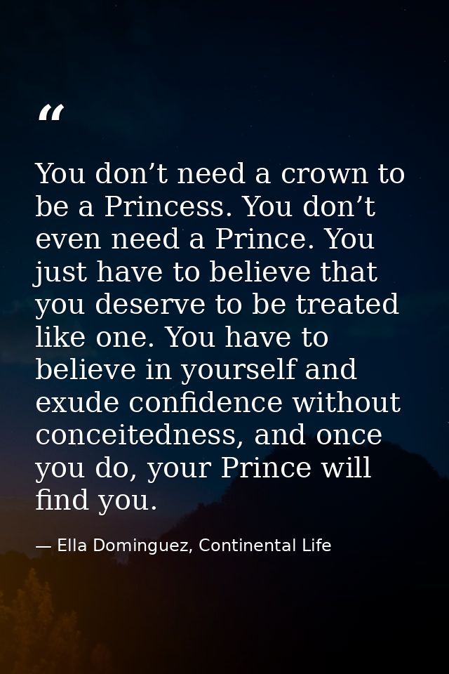 You don’t need a crown to be a Princess. You don’t even need a Prince. You just have to believe that you deserve to be t — Ella Dominguez, Continental Life