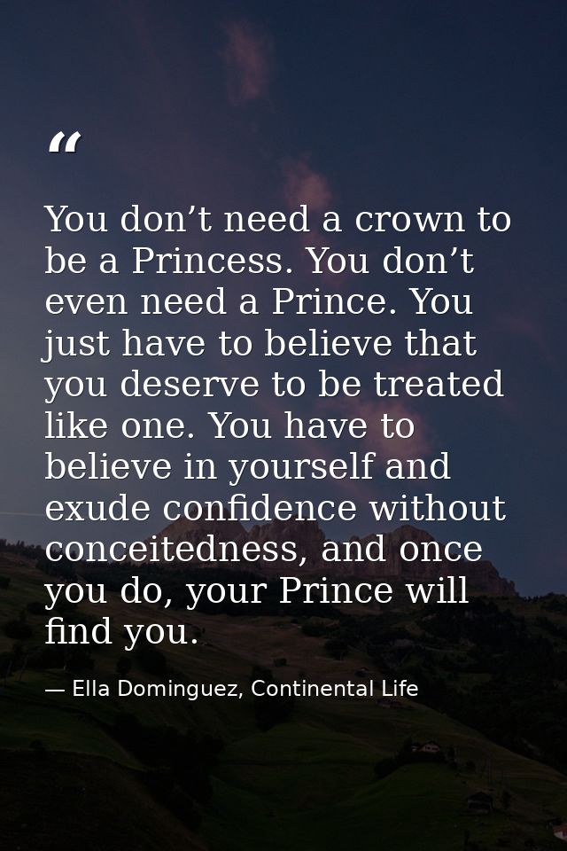 You don’t need a crown to be a Princess. You don’t even need a Prince. You just have to believe that you deserve to be t — Ella Dominguez, Continental Life