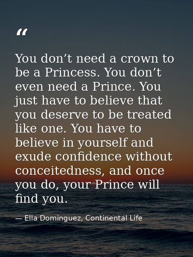 You don’t need a crown to be a Princess. You don’t even need a Prince. You just have to believe that you deserve to be t — Ella Dominguez, Continental Life