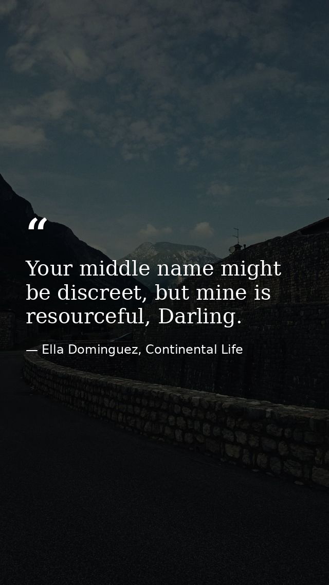 Your middle name might be discreet, but mine is resourceful, Darling. — Ella Dominguez, Continental Life