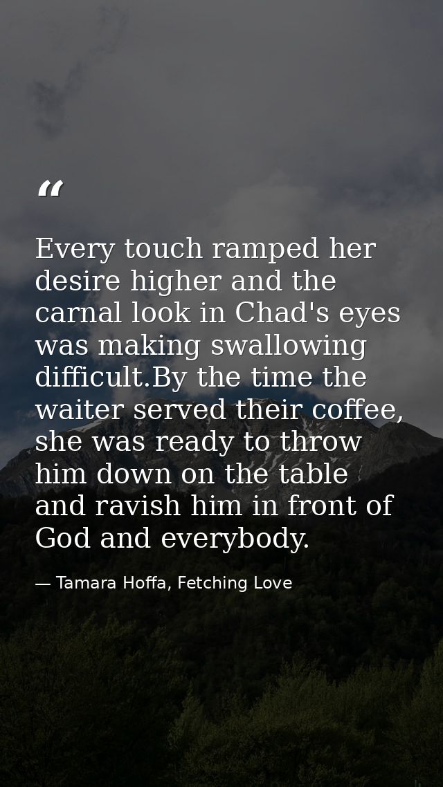 Every touch ramped her desire higher and the carnal look in Chad's eyes was making swallowing difficult.By the time the  — Tamara Hoffa, Fetching Love