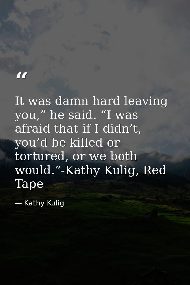 It was damn hard leaving you,” he said. “I was afraid that if I didn’t, you’d be killed or tortured, or we both would.”- — Kathy Kulig