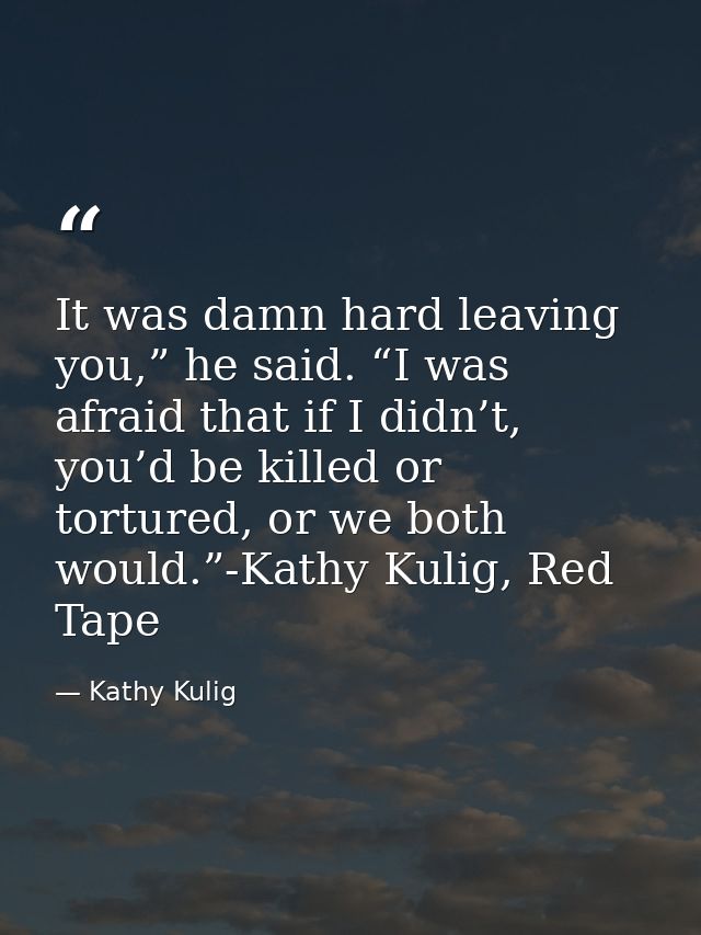 It was damn hard leaving you,” he said. “I was afraid that if I didn’t, you’d be killed or tortured, or we both would.”- — Kathy Kulig