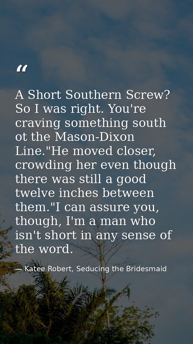 A Short Southern Screw? So I was right. You're craving something south ot the Mason-Dixon Line."He moved closer, crowdin — Katee Robert, Seducing the Bridesmaid