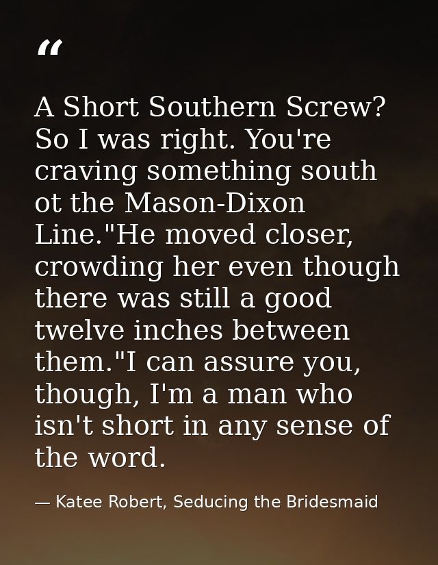 A Short Southern Screw? So I was right. You're craving something south ot the Mason-Dixon Line."He moved closer, crowdin — Katee Robert, Seducing the Bridesmaid