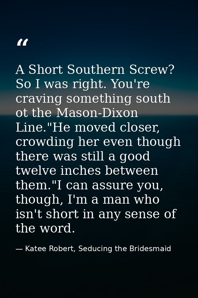 A Short Southern Screw? So I was right. You're craving something south ot the Mason-Dixon Line."He moved closer, crowdin — Katee Robert, Seducing the Bridesmaid