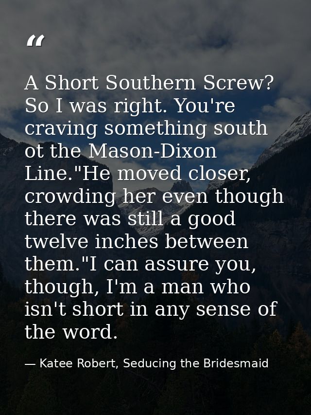 A Short Southern Screw? So I was right. You're craving something south ot the Mason-Dixon Line."He moved closer, crowdin — Katee Robert, Seducing the Bridesmaid