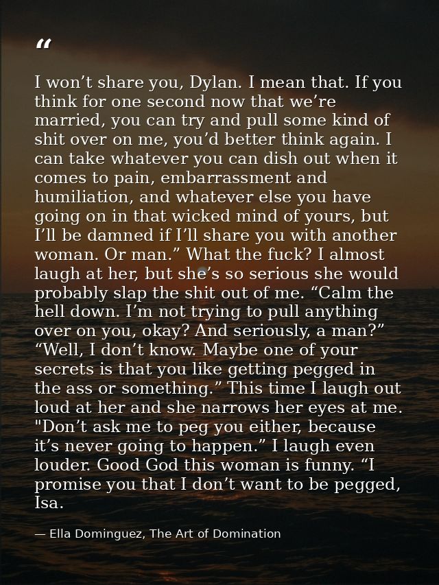 I won’t share you, Dylan. I mean that. If you think for one second now that we’re married, you can try and pull some kin — Ella Dominguez, The Art of Domination